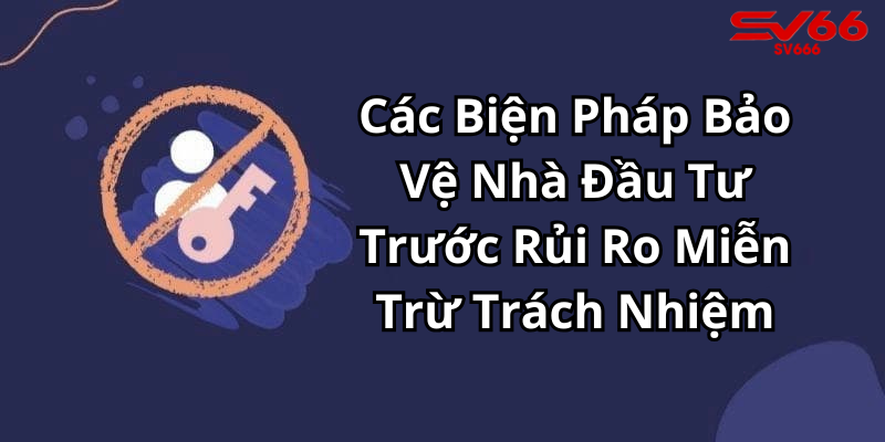 Các Biện Pháp Bảo Vệ Nhà Đầu Tư Trước Rủi Ro Miễn Trừ Trách Nhiệm