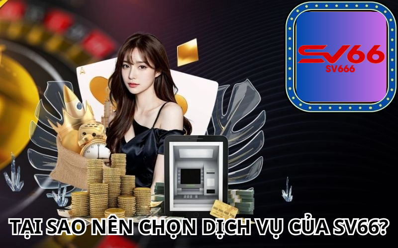 Tại sao nên chọn dịch vụ của sv66?