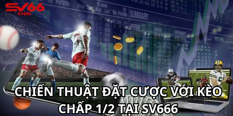 Chiến Thuật Đặt Cược Với Kèo Chấp 1/2 Tại SV666